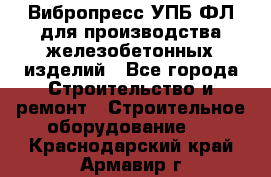 Вибропресс УПБ-ФЛ для производства железобетонных изделий - Все города Строительство и ремонт » Строительное оборудование   . Краснодарский край,Армавир г.